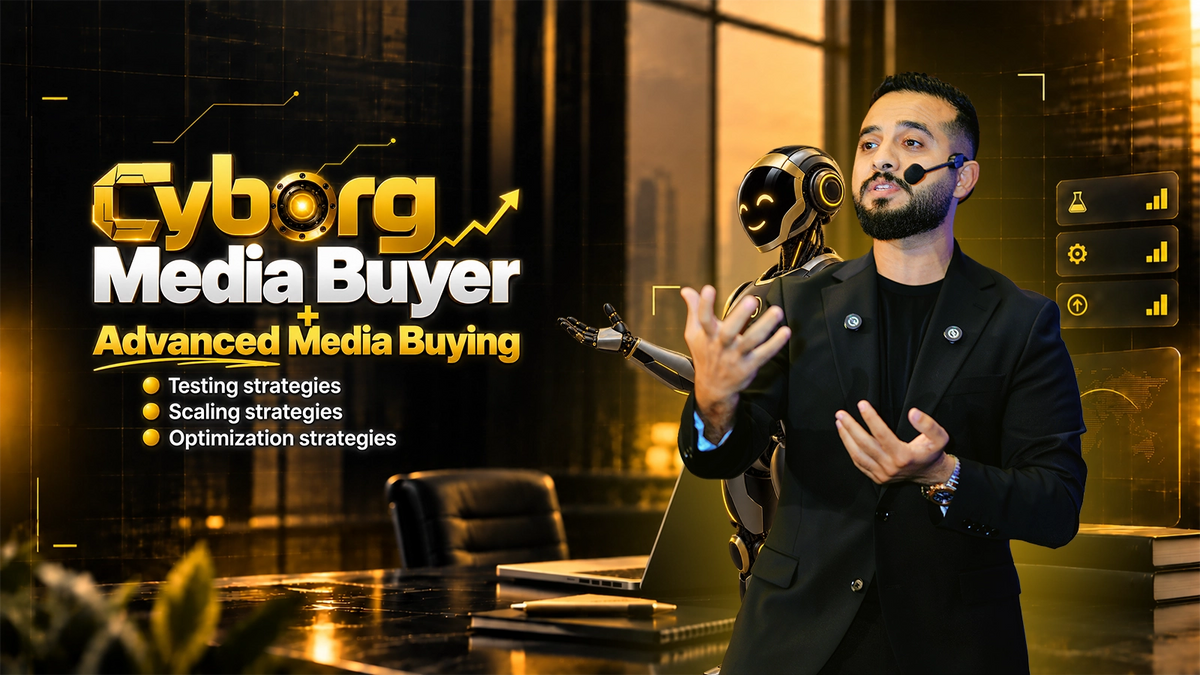 Cyborg Media Buyer + Advanced Media Buying (From Testing To Scaling )